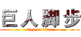 巨 人 脚 步 (step on titan)