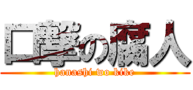 口撃の腐人 (hanashi wo kike)