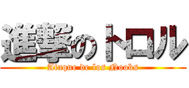 進撃のトロル (Ataque de los Noobs)
