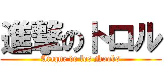 進撃のトロル (Ataque de los Noobs)