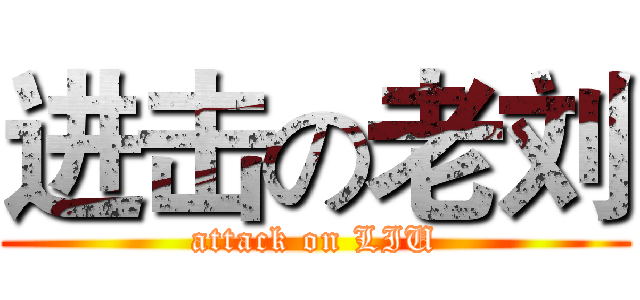 进击の老刘 (attack on LIU)