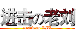进击の老刘 (attack on LIU)