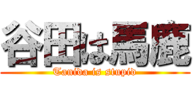 谷田は馬鹿 (Tanida is stupid)