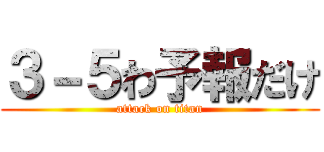 ３－５わ予報だけ (attack on titan)