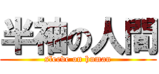 半袖の人間 (sleeve on human)