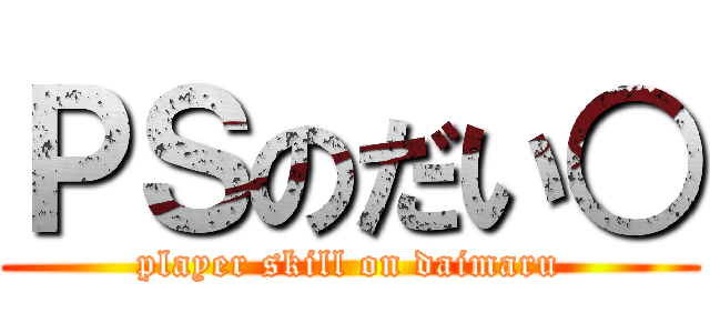 ＰＳのだい○ (player skill on daimaru)