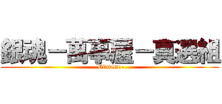 銀魂－萬事屋－真選組 (-Gintama-)