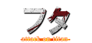 フタ (attack on titan)