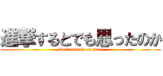 進撃するとでも思ったのか (Don't attack on titan)