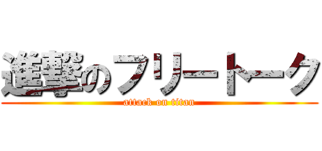 進撃のフリートーク (attack on titan)