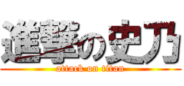 進撃の史乃 (attack on titan)