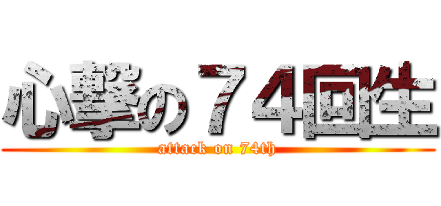 心撃の７４回生 (attack on 74th)