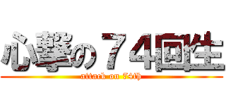 心撃の７４回生 (attack on 74th)