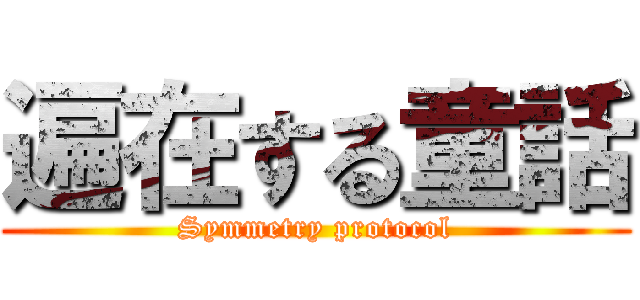 遍在する童話 (Symmetry protocol)