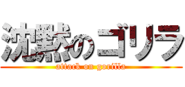 沈黙のゴリラ (attack on gorilla)