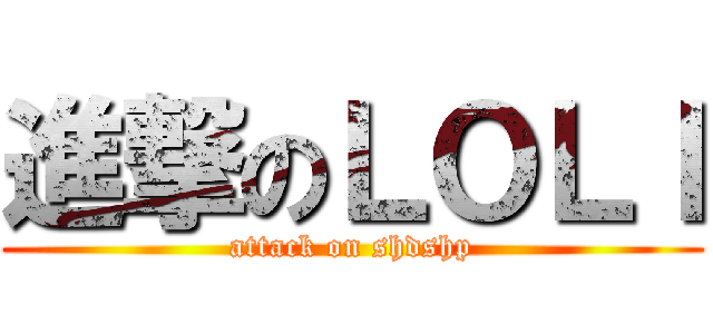 進撃のＬＯＬＩ (attack on shdshp)