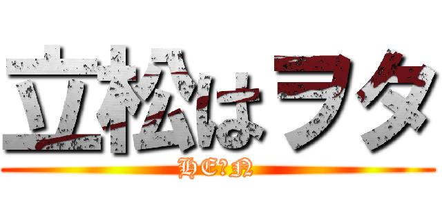 立松はヲタ (HE★N)