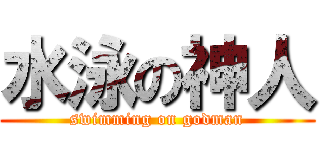 水泳の神人 (swimming on godman)