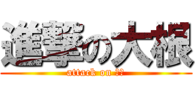 進撃の大根 (attack on 菜頭)