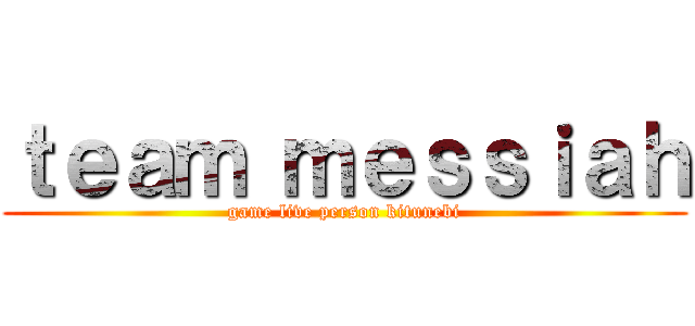 ｔｅａｍ ｍｅｓｓｉａｈ (game live person kitunebi)