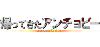 帰ってきたアンチョビー (came back Anchovy)