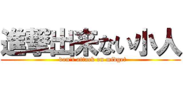 進撃出来ない小人 (  don\'t attack on midget)