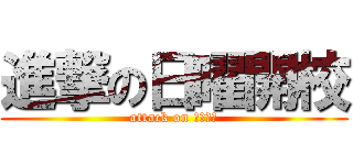 進撃の日曜開校 (attack on 日曜開校)