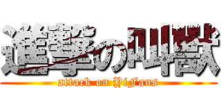 進撃の叫獸 (attack on YiFans)
