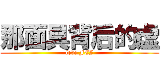 那面具背后的虚 (love FEI)