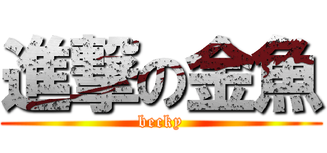 進撃の金魚 (becky)