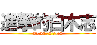 進撃的白木志 (attack on titan)
