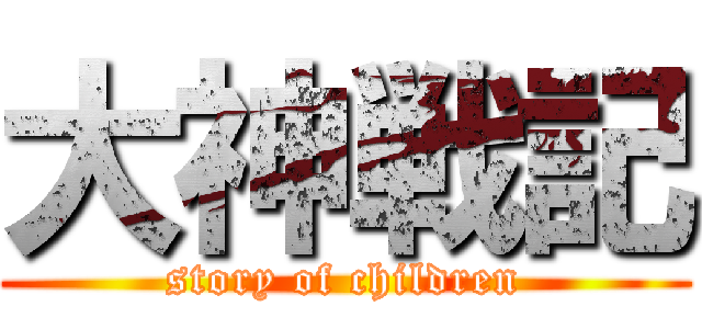 大神戦記 (story of children)