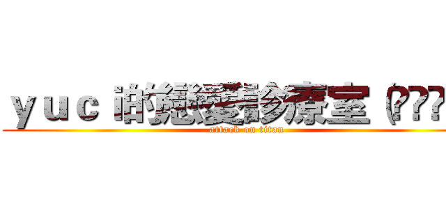 ｙｕｃｉ的戀愛診療室（◕‿◕✿） (attack on titan)