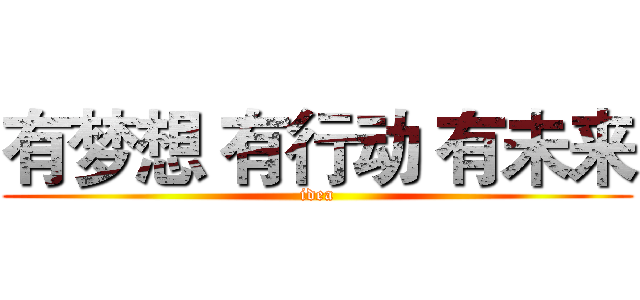 有梦想 有行动 有未来 (idea)