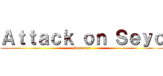 Ａｔｔａｃｋ ｏｎ Ｓｅｙｏ (Sasasejo)
