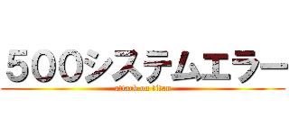 ５００システムエラー (attack on titan)