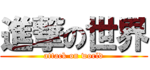 進撃の世界 (attack on world)