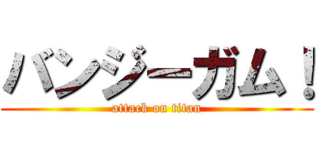 バンジーガム！ (attack on titan)
