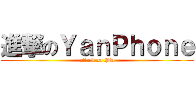 進撃のＹａｎＰｈｏｎｅ (attack on Pin)