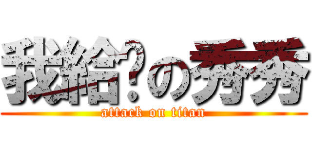 我給妳の秀秀 (attack on titan)