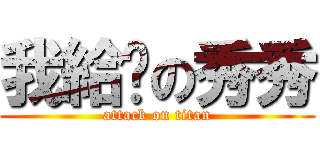 我給妳の秀秀 (attack on titan)