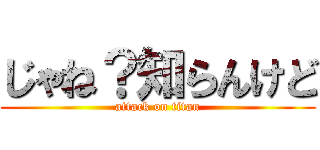 じゃね？知らんけど (attack on titan)