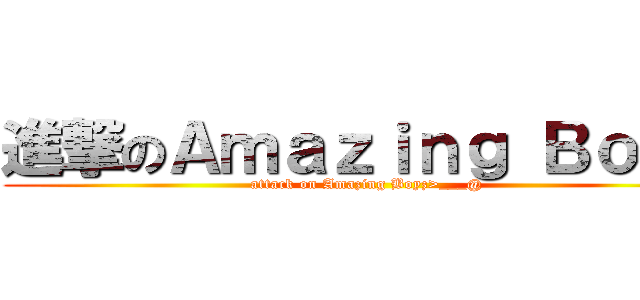 進撃のＡｍａｚｉｎｇ Ｂｏｙｚ (attack on Amazing Boyz>___@)