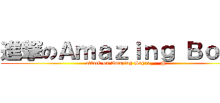 進撃のＡｍａｚｉｎｇ Ｂｏｙｚ (attack on Amazing Boyz>___@)