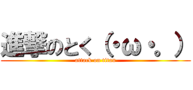 進撃のとく（・ω・。） (attack on titan)