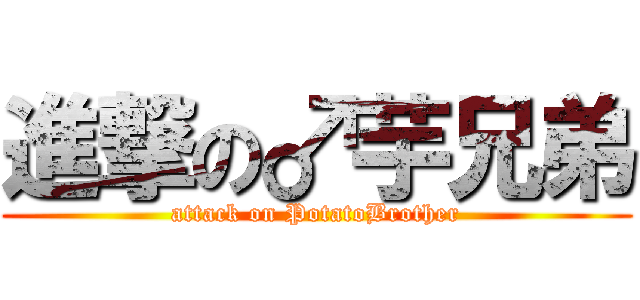 進撃の♂芋兄弟 (attack on PotatoBrother)