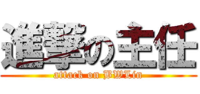 進撃の主任 (attack on BWLin)