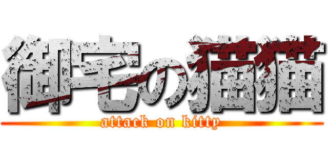 御宅の猫猫 (attack on kitty)