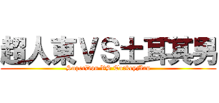 超人東ＶＳ土耳其男 (SuperDon VS TurkeyMan)