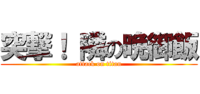 突撃！ 隣の晩御飯 (attack on titan)